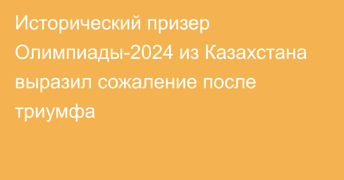 Исторический призер Олимпиады-2024 из Казахстана выразил сожаление после триумфа