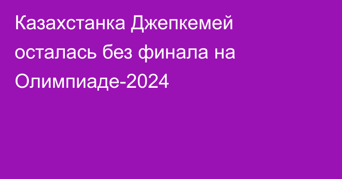 Казахстанка Джепкемей осталась без финала на Олимпиаде-2024