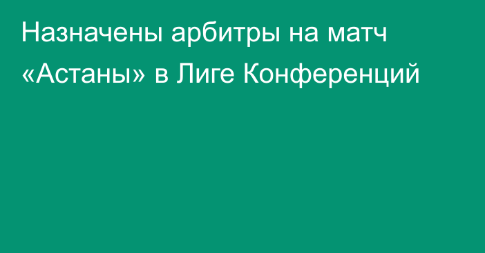 Назначены арбитры на матч «Астаны» в Лиге Конференций