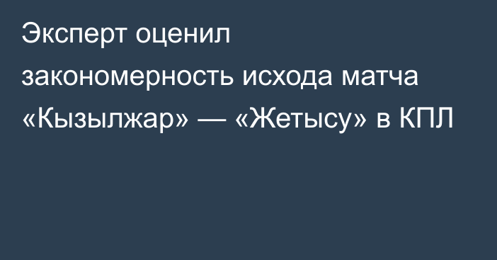 Эксперт оценил закономерность исхода матча «Кызылжар» — «Жетысу» в КПЛ