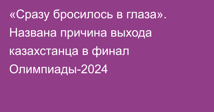 «Сразу бросилось в глаза». Названа причина выхода казахстанца в финал Олимпиады-2024