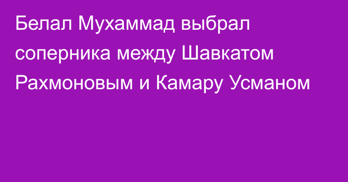 Белал Мухаммад выбрал соперника между Шавкатом Рахмоновым и Камару Усманом