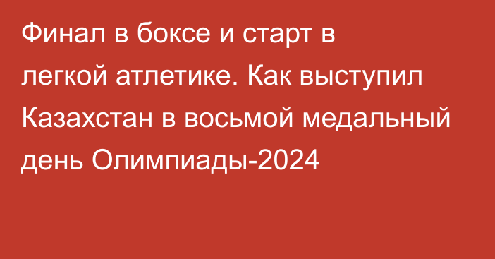 Финал в боксе и старт в легкой атлетике. Как выступил Казахстан в восьмой медальный день Олимпиады-2024