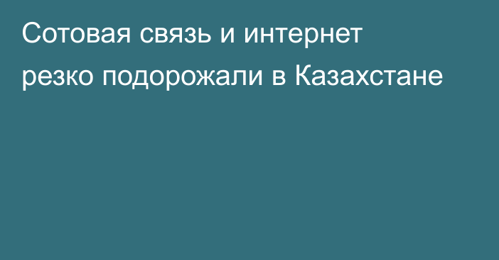 Сотовая связь и интернет резко подорожали в Казахстане