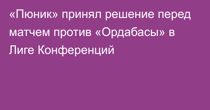 «Пюник» принял решение перед матчем против «Ордабасы» в Лиге Конференций