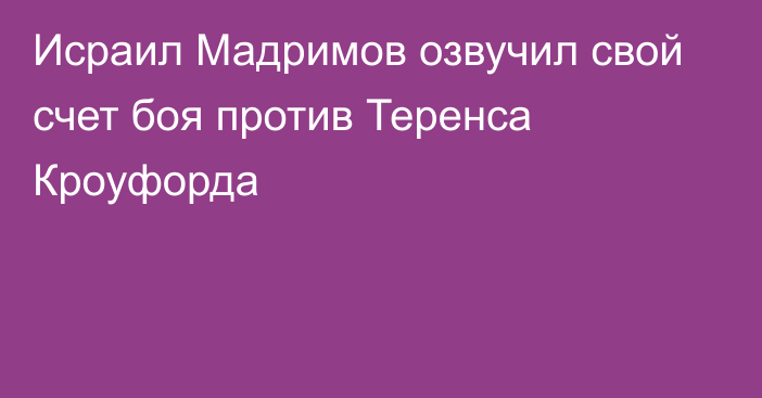 Исраил Мадримов озвучил свой счет боя против Теренса Кроуфорда