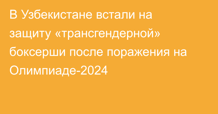 В Узбекистане встали на защиту «трансгендерной» боксерши после поражения на Олимпиаде-2024