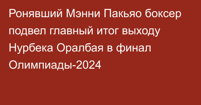 Ронявший Мэнни Пакьяо боксер подвел главный итог выходу Нурбека Оралбая в финал Олимпиады-2024