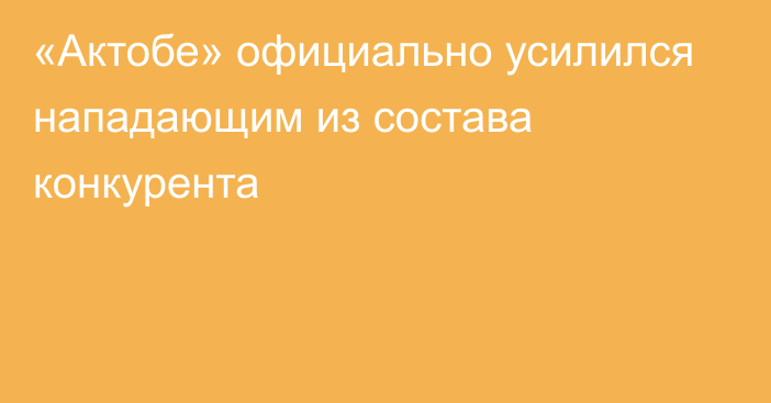 «Актобе» официально усилился нападающим из состава конкурента