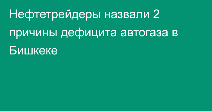 Нефтетрейдеры назвали 2 причины дефицита автогаза в Бишкеке