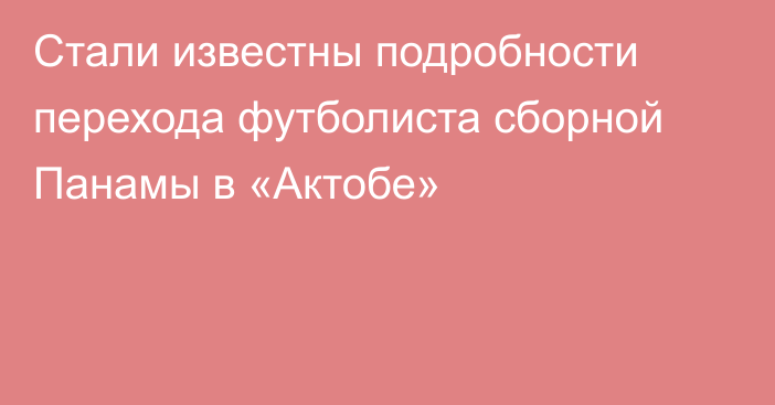 Стали известны подробности перехода футболиста сборной Панамы в «Актобе»