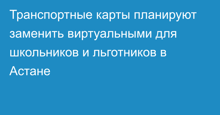 Транспортные карты планируют заменить виртуальными для школьников и льготников в Астане