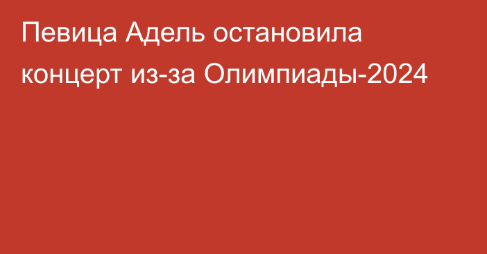 Певица Адель остановила концерт из-за Олимпиады-2024