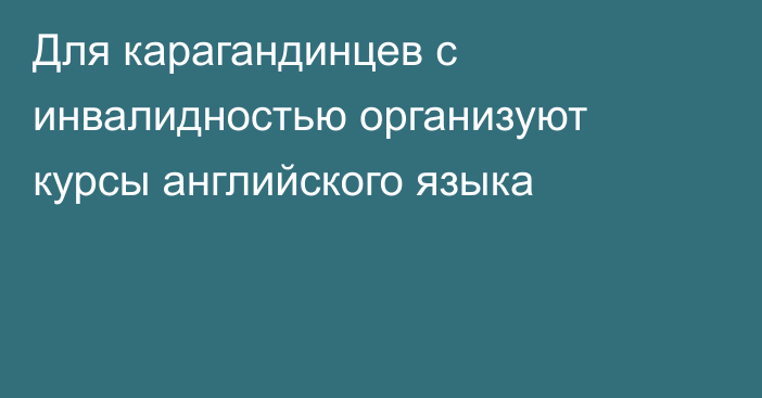 Для карагандинцев с инвалидностью организуют курсы английского языка