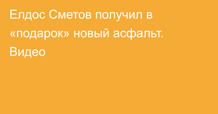 Елдос Сметов получил в «подарок» новый асфальт. Видео