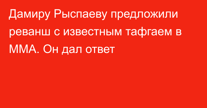 Дамиру Рыспаеву предложили реванш с известным тафгаем в ММА. Он дал ответ