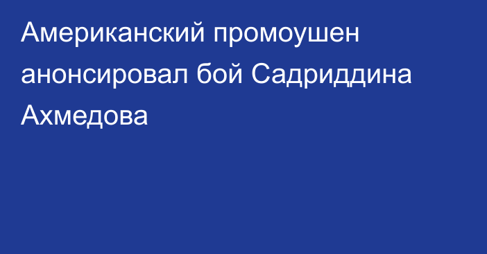 Американский промоушен анонсировал бой Садриддина Ахмедова