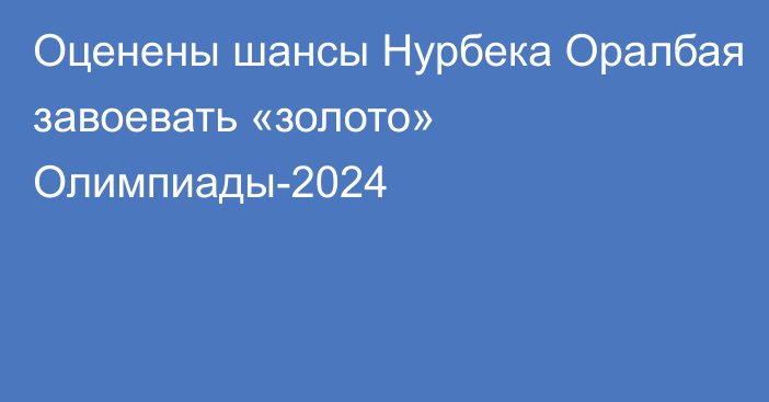 Оценены шансы Нурбека Оралбая завоевать «золото» Олимпиады-2024