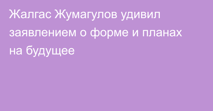 Жалгас Жумагулов удивил заявлением о форме и планах на будущее