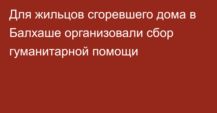 Для жильцов сгоревшего дома в Балхаше организовали сбор гуманитарной помощи