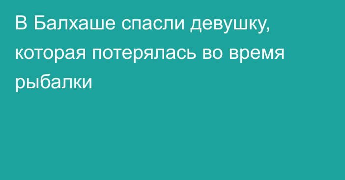 В Балхаше спасли девушку, которая потерялась во время рыбалки