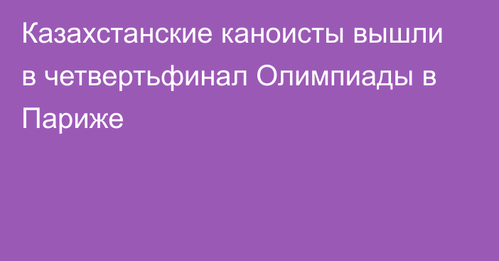 Казахстанские каноисты вышли в четвертьфинал Олимпиады в Париже