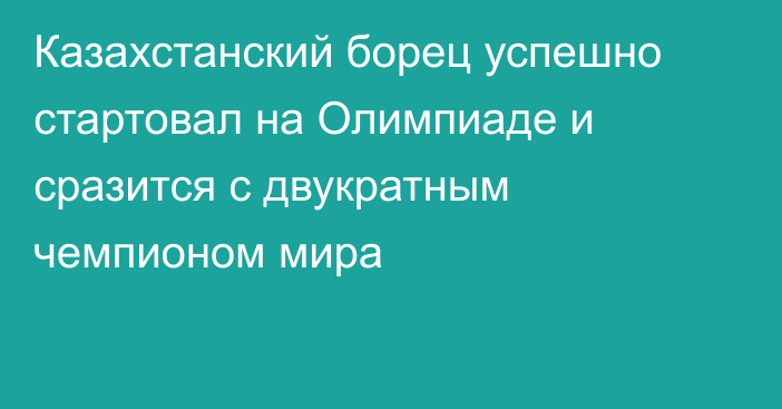 Казахстанский борец успешно стартовал на Олимпиаде и сразится с двукратным чемпионом мира