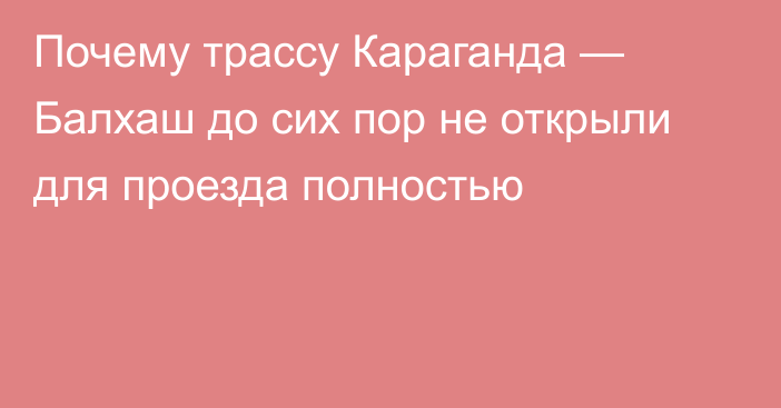 Почему трассу Караганда — Балхаш до сих пор не открыли для проезда полностью