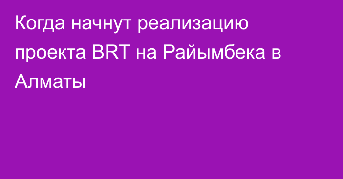 Когда начнут реализацию проекта BRT на Райымбека в Алматы