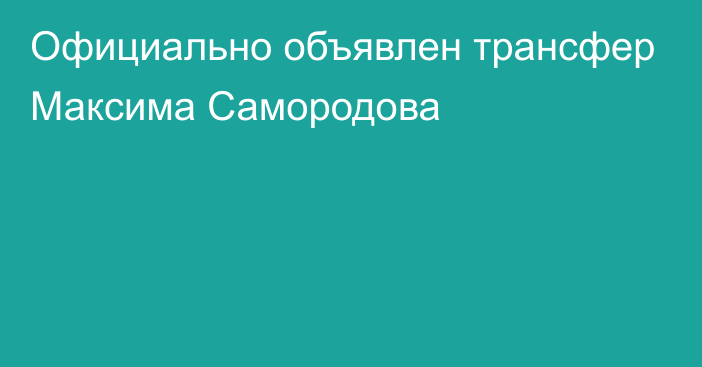 Официально объявлен трансфер Максима Самородова