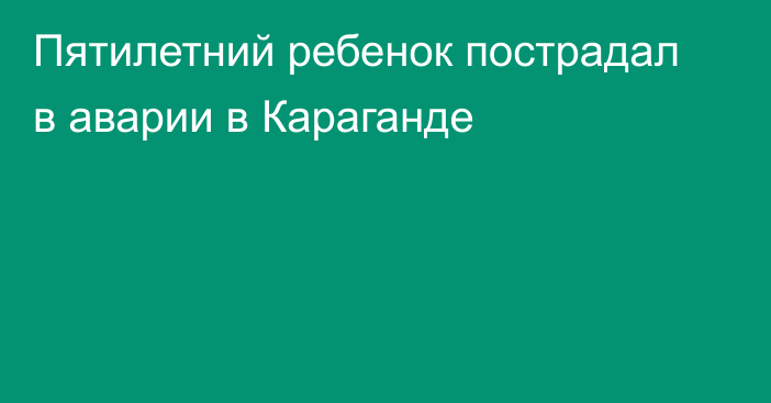 Пятилетний ребенок пострадал в аварии в Караганде