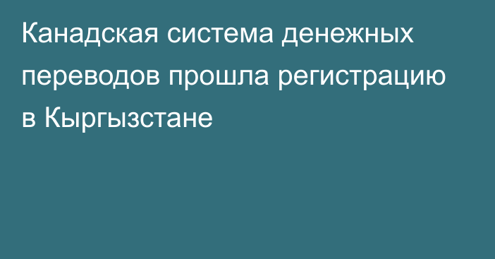 Канадская система денежных переводов прошла регистрацию в Кыргызстане