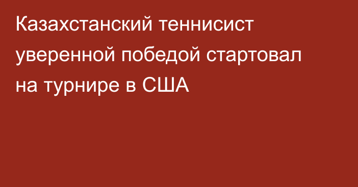 Казахстанский теннисист уверенной победой стартовал на турнире в США