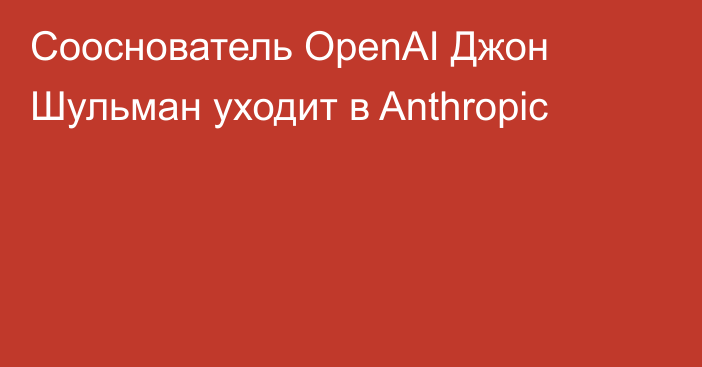 Сооснователь OpenAI  Джон Шульман уходит в Anthropic