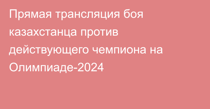 Прямая трансляция боя казахстанца против действующего чемпиона на Олимпиаде-2024