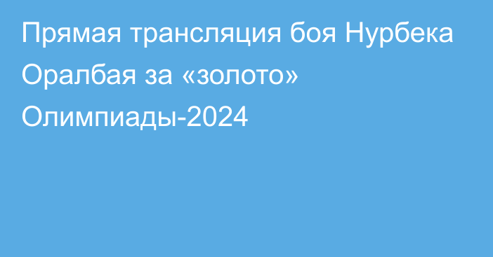 Прямая трансляция боя Нурбека Оралбая за «золото» Олимпиады-2024