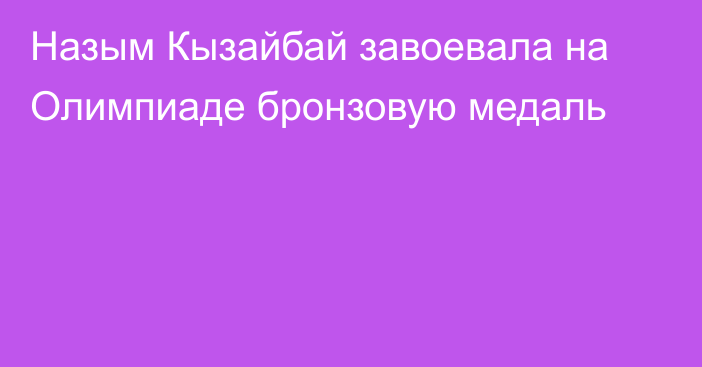 Назым Кызайбай завоевала на Олимпиаде бронзовую медаль