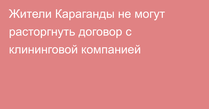 Жители Караганды не могут расторгнуть договор с клининговой компанией