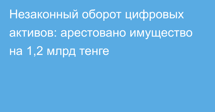 Незаконный оборот цифровых активов: арестовано имущество на 1,2 млрд тенге