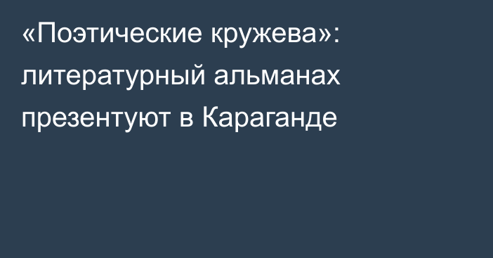 «Поэтические кружева»: литературный альманах презентуют в Караганде