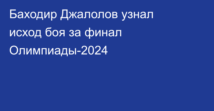 Баходир Джалолов узнал исход боя за финал Олимпиады-2024