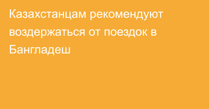 Казахстанцам рекомендуют воздержаться от поездок в Бангладеш