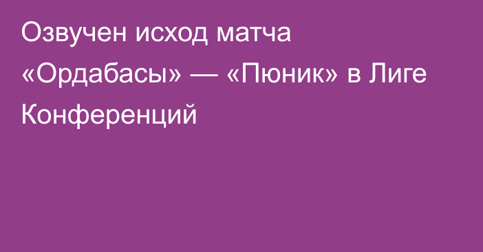 Озвучен исход матча «Ордабасы» — «Пюник» в Лиге Конференций