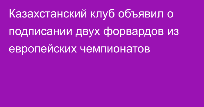 Казахстанский клуб объявил о подписании двух форвардов из европейских чемпионатов