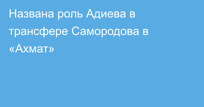 Названа роль Адиева в трансфере Самородова в «Ахмат»