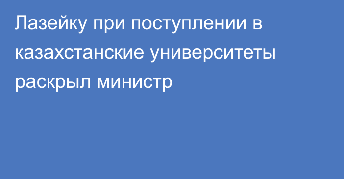 Лазейку при поступлении в казахстанские университеты раскрыл министр