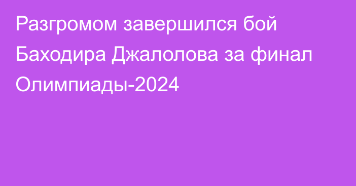 Разгромом завершился бой Баходира Джалолова за финал Олимпиады-2024