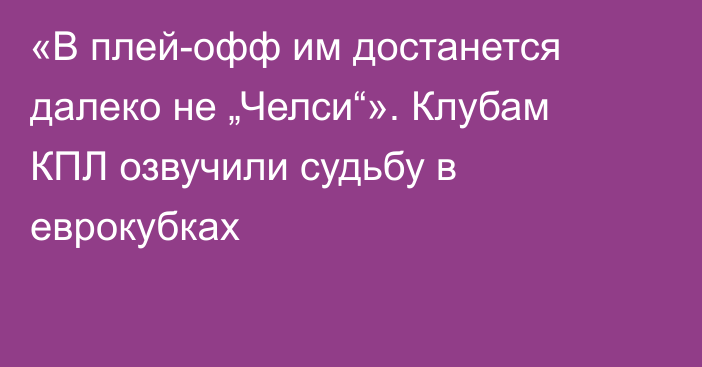 «В плей-офф им достанется далеко не „Челси“». Клубам КПЛ озвучили судьбу в еврокубках