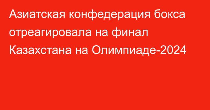 Азиатская конфедерация бокса отреагировала на финал Казахстана на Олимпиаде-2024