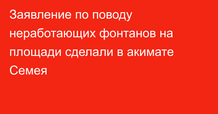 Заявление по поводу неработающих фонтанов на площади сделали в акимате Семея